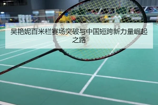 吴艳妮百米栏赛场突破与中国短跨新力量崛起之路