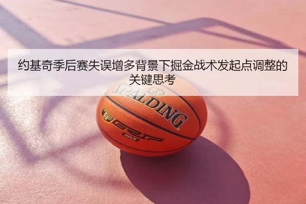约基奇季后赛失误增多背景下掘金战术发起点调整的关键思考